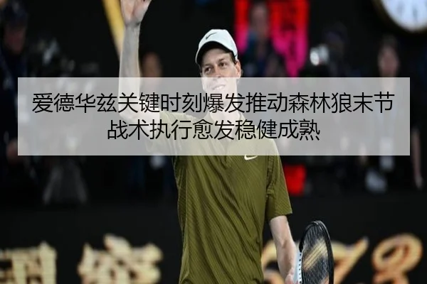 爱德华兹关键时刻爆发推动森林狼末节战术执行愈发稳健成熟